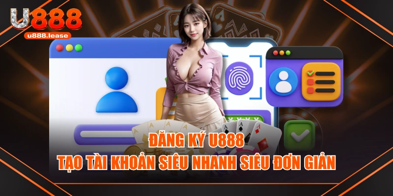 Đăng Ký U888 - Tạo Tài Khoản Siêu Nhanh Siêu Đơn Giản