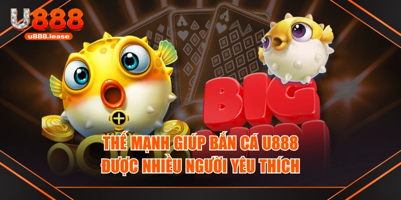 Thế mạnh giúp bắn cá U888 được nhiều người yêu thích